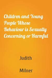 Children and Young People Whose Behaviour is Sexually Concerning or Harmful