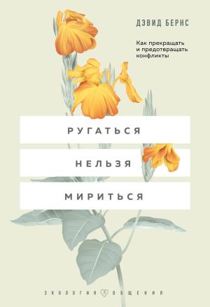 Обложка книги «Ругаться нельзя мириться. Как прекращать и предотвращать конфликты» — Дэвид Бернс
