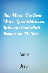 Star Wars:  The Clone Wars - Geschichten von Licht und Dunkelheit - Roman zur TV-Serie