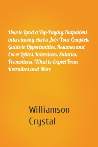 How to Land a Top-Paying Outpatient interviewing clerks Job: Your Complete Guide to Opportunities, Resumes and Cover Letters, Interviews, Salaries, Promotions, What to Expect From Recruiters and More