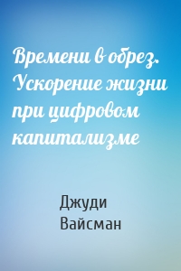 Времени в обрез. Ускорение жизни при цифровом капитализме