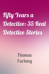 Fifty Years a Detective: 35 Real Detective Stories