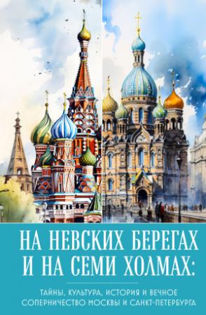 Обложка книги «На невских берегах и на семи холмах. Тайны, культура, история и вечное соперничество Москвы и Санкт-Петербурга» — А. Николаева