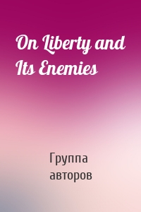 On Liberty and Its Enemies