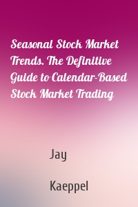 Seasonal Stock Market Trends. The Definitive Guide to Calendar-Based Stock Market Trading