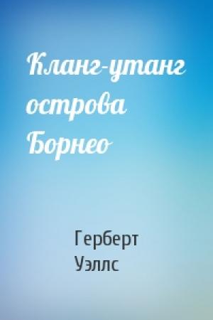 Обложка книги «Кланг-утанг острова Борнео» — Герберт Уэллс
