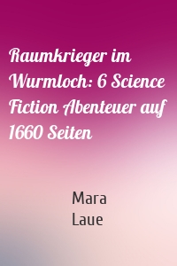 Raumkrieger im Wurmloch: 6 Science Fiction Abenteuer auf 1660 Seiten