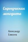 Александр Елисеев - Сыроедческая монодиета