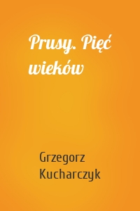 Prusy. Pięć wieków