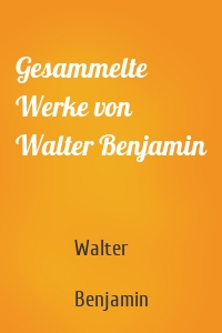 Gesammelte Werke von Walter Benjamin