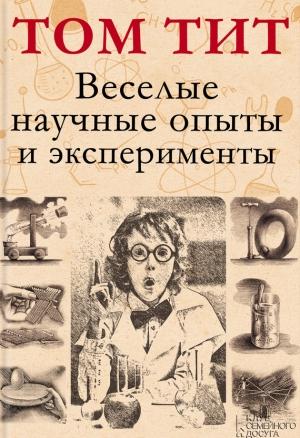 Обложка книги «Веселые научные опыты и эксперименты» — Том Тит