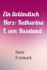 Ein livländisch Herz: Katharina I. von Russland