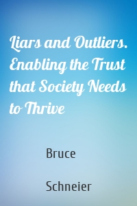 Liars and Outliers. Enabling the Trust that Society Needs to Thrive