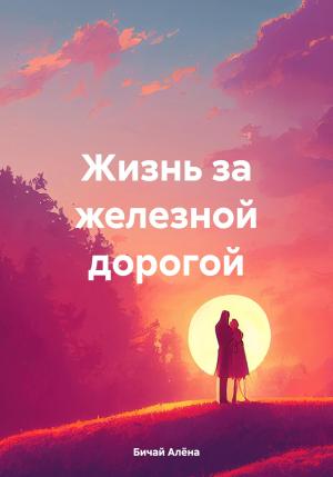 Обложка книги «Жизнь за железной дорогой» — Алёна Бичай