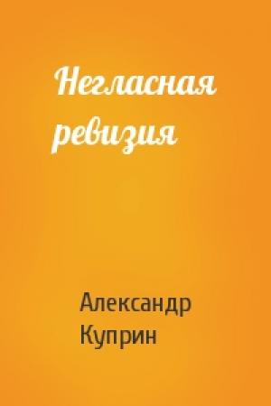Обложка книги «Негласная ревизия» — Александр Куприн
