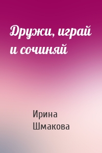 Дружи, играй и сочиняй