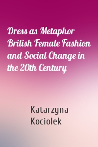 Dress as Metaphor  British Female Fashion and Social Change in the 20th Century