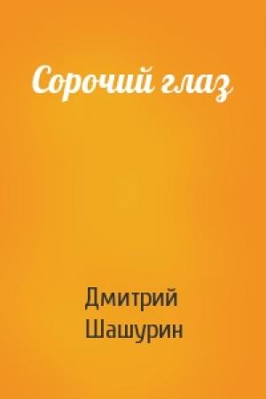 Обложка книги «Сорочий глаз» — Дмитрий Шашурин