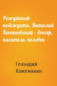 Рождённый побеждать. Виталий Качановский – боксёр, писатель, человек