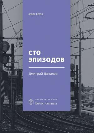 Обложка книги «Сто эпизодов (повести и рассказы)» — Дмитрий Данилов