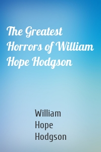 The Greatest Horrors of William Hope Hodgson