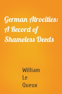 German Atrocities: A Record of Shameless Deeds