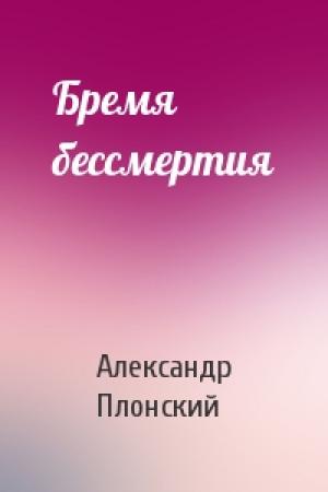 Обложка книги «Бремя бессмертия» — Александр Плонский