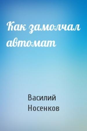 Обложка книги «Как замолчал автомат» — Василий Романович Носенков