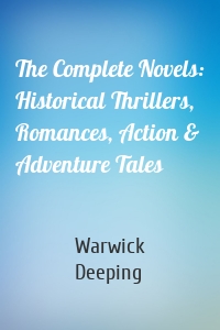 The Complete Novels: Historical Thrillers, Romances, Action & Adventure Tales