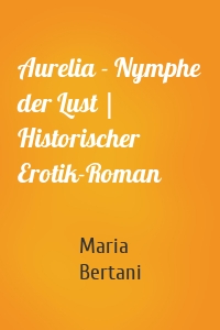 Aurelia - Nymphe der Lust | Historischer Erotik-Roman