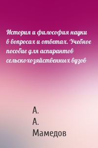 История и философия науки в вопросах и ответах. Учебное пособие для аспирантов сельскохозяйственных вузов