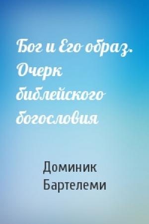Обложка книги «Бог и Его образ. Очерк библейского богословия» — Доминик Бартелеми