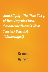 Shark Lady - The True Story of How Eugenie Clark Became the Ocean's Most Fearless Scientist (Unabridged)