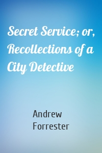Secret Service; or, Recollections of a City Detective