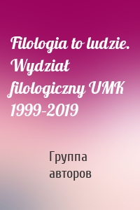 Filologia to ludzie. Wydział filologiczny UMK 1999–2019