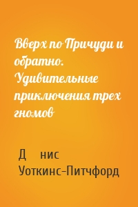 Вверх по Причуди и обратно. Удивительные приключения трех гномов