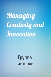Managing Creativity and Innovation