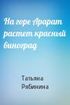Татьяна Рябинина - На горе Арарат растет красный виноград