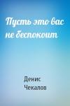 Денис Чекалов - Пусть это вас не беспокоит