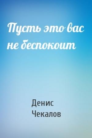 Обложка книги «Пусть это вас не беспокоит» — Денис Чекалов