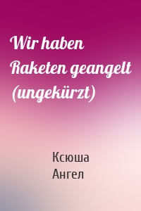 Wir haben Raketen geangelt (ungekürzt)