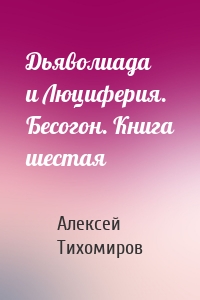 Дьяволиада и Люциферия. Бесогон. Книга шестая