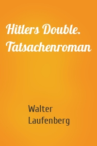 Hitlers Double. Tatsachenroman