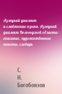 Азлецкий диалект и славянские языки. Азлецкий диалект Вологодской области: описание, художественные тексты, словарь