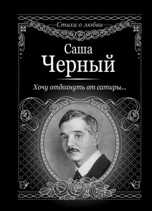 Обложка книги «Хочу отдохнуть от сатиры…» — Саша Черный
