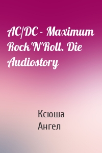 AC/DC - Maximum Rock'N'Roll. Die Audiostory