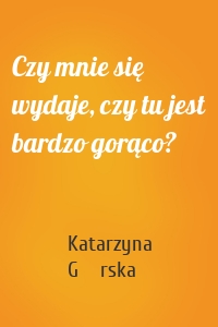 Czy mnie się wydaje, czy tu jest bardzo gorąco?