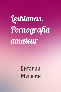 Lesbianas. Pornografía amateur