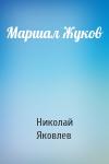 Николай Яковлев - Маршал Жуков
