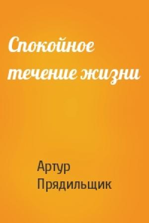 Обложка книги «Спокойное течение жизни» — Артур Прядильщик